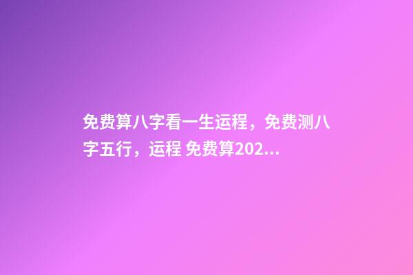 免费算八字看一生运程，免费测八字五行，运程 免费算2021年婚姻运，免费算财运和事业2021